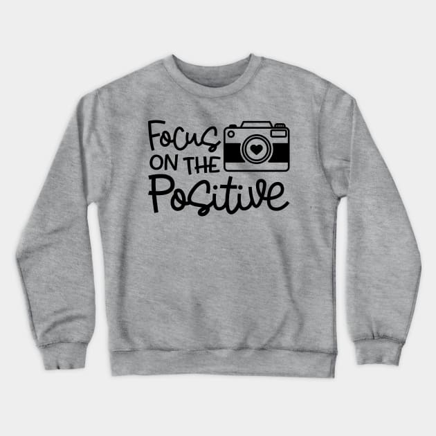 Focus On The Positive Camera Photography Funny Crewneck Sweatshirt by GlimmerDesigns